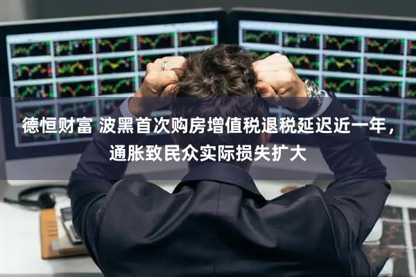 德恒财富 波黑首次购房增值税退税延迟近一年，通胀致民众实际损失扩大